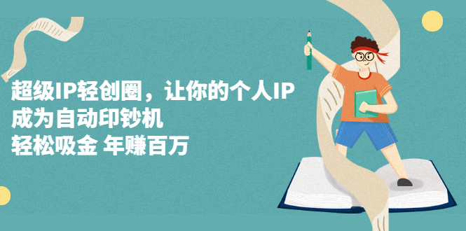 超级IP轻创圈，让你的个人IP，成为自动印钞机-无忧资源网