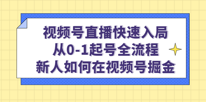 视频号直播快速入局:从0-1起号全流程,新人如何在视频号掘金-无忧资源网