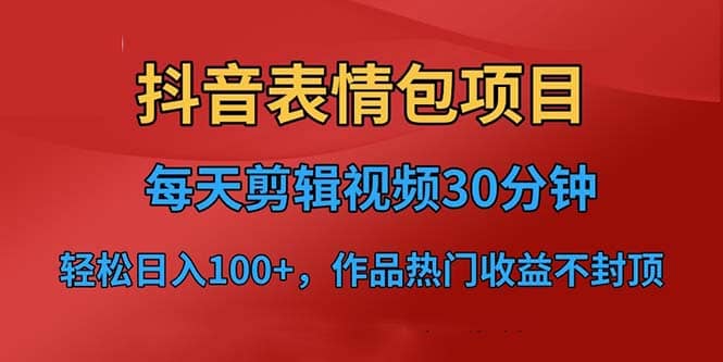 抖音表情包项目，每天剪辑表情包上传短视频平台，日入3位数+已实操跑通-无忧资源网