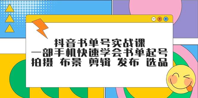 抖音书单号实战课，一部手机快速学会书单起号 拍摄 布景 剪辑 发布 选品-无忧资源网