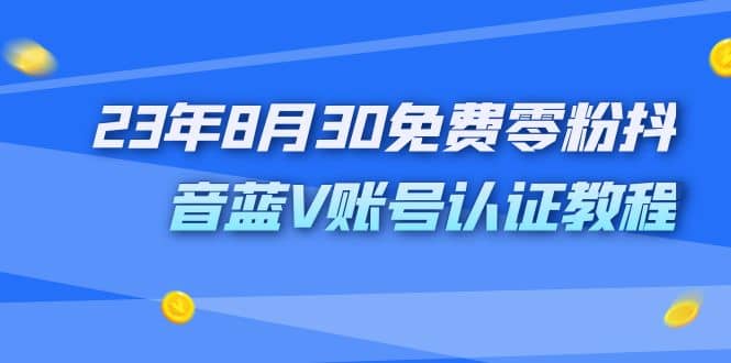 外面收费1980的23年8月30免费零粉抖音蓝V账号认证教程-无忧资源网