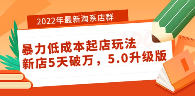 2022年最新淘系店群暴力低成本起店玩法：新店5天破万，5.0升级版-无忧资源网
