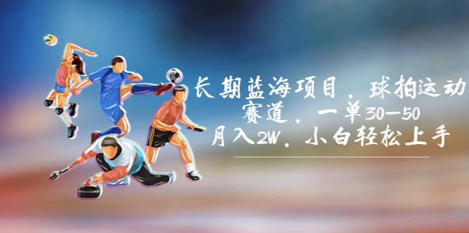 长期蓝海项目,球拍运动赛道,一单30-50,月入2W,小白轻松上手-无忧资源网