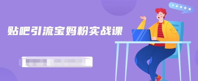 百度贴吧引流宝妈粉实战课,小白也可以日引100+精准粉【视频课程】-无忧资源网