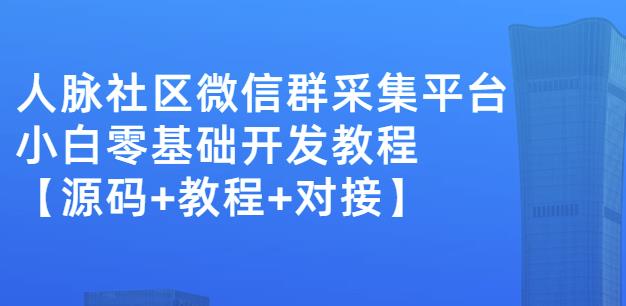 外面卖1000的人脉社区微信群采集平台小白0基础开发教程【源码+教程+对接】-无忧资源网