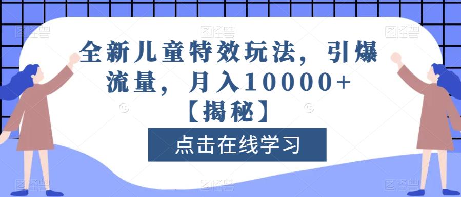 全新儿童特效玩法，引爆流量，月入10000+【揭秘】-无忧资源网
