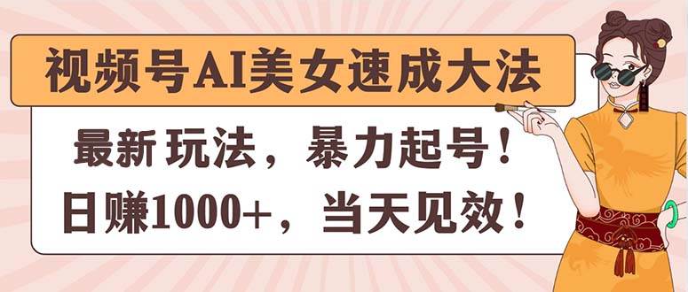 视频号AI美女速成大法，暴力起号，日赚1000+，当天见效-无忧资源网