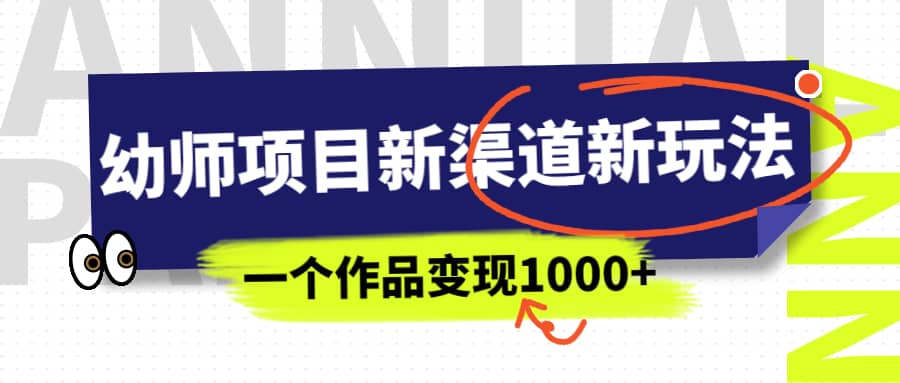 幼师项目新渠道新玩法,一个作品变现1000+,一部手机实现月入过万-无忧资源网