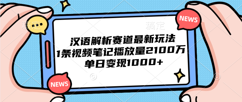 汉语解析赛道最新玩法，1条视频笔记播放量2100万，单日变现1000+-无忧资源网