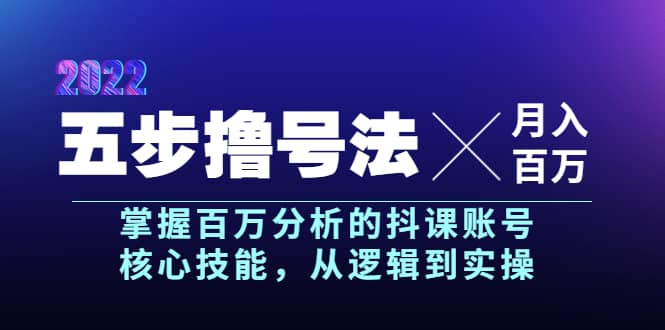 五步撸号法,掌握百万分析的抖课账号核心技能,从逻辑到实操,月入百万级-无忧资源网