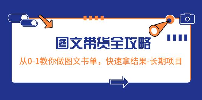 超火的图文带货全攻略:从0-1教你做图文书单,快速拿结果-长期项目-无忧资源网