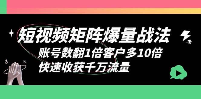 短视频-矩阵爆量战法,账号数翻1倍客户多10倍,快速收获千万流量-无忧资源网