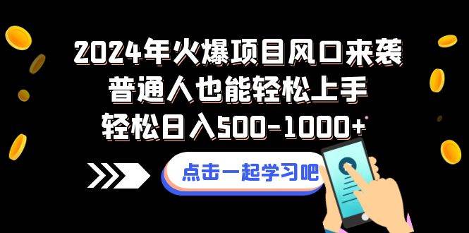 2024年火爆项目风口来袭普通人也能轻松上手轻松日入500-1000+-无忧资源网