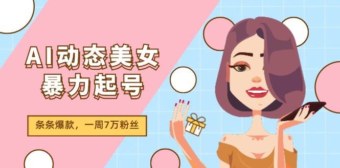 AI动态美女暴力起号2.0，新赛道原创作品，条条爆款，一周7万粉丝-无忧资源网