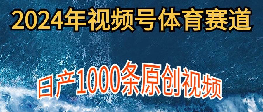 2024年体育赛道视频号,新手轻松操作, 日产1000条原创视频,多账号多撸分成-无忧资源网