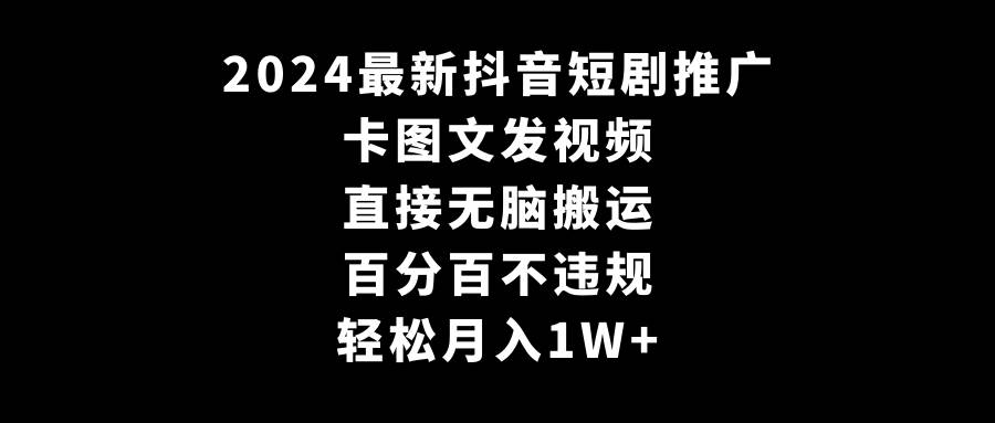 2024最新抖音短剧推广，卡图文发视频 直接无脑搬 百分百不违规 轻松月入1W+-无忧资源网
