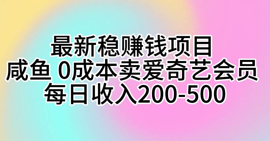 最新稳赚钱项目 咸鱼 0成本卖爱奇艺会员 每日收入200-500-无忧资源网