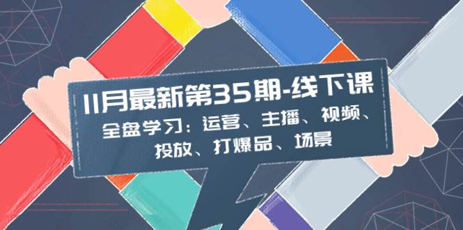 11月最新-35期-线下课：全盘学习：运营、主播、视频、投放、打爆品、场景-无忧资源网
