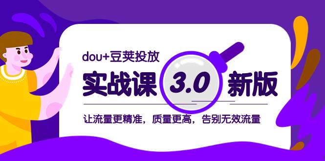 dou+豆荚投放实战课3.0新版,让流量更精准,质量更高,告别无效流量-无忧资源网