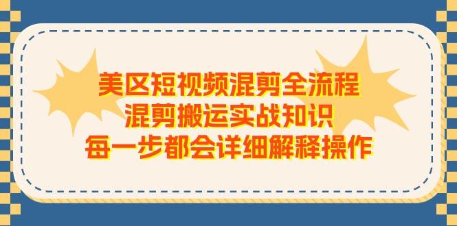 美区短视频混剪全流程，混剪搬运实战知识，每一步都会详细解释操作-无忧资源网