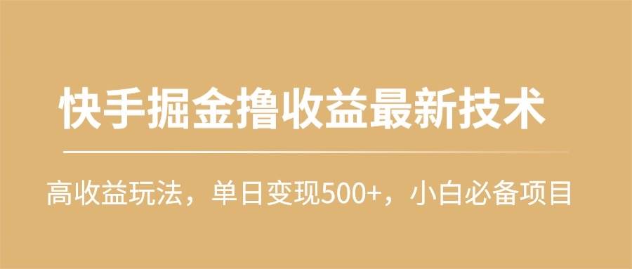 快手掘金撸收益最新技术,高收益玩法,单日变现500+,小白必备项目-无忧资源网