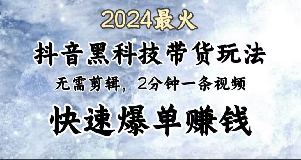2024最火,抖音黑科技带货玩法,无需剪辑基础,2分钟一条作品,快速爆单-无忧资源网