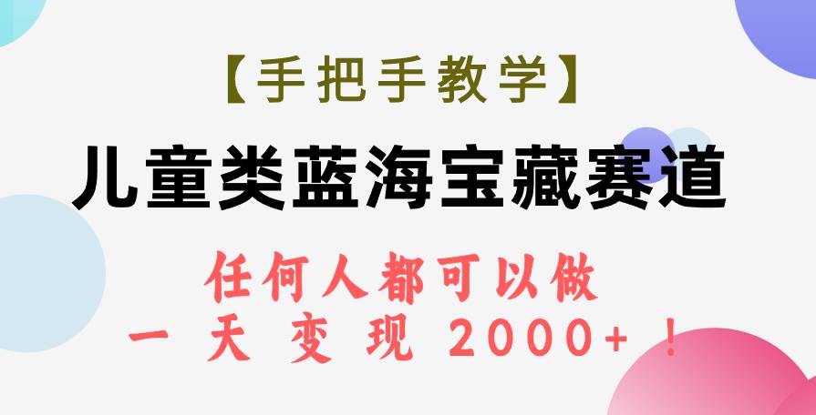 【手把手教学】儿童类蓝海宝藏赛道,任何人都可以做,一天轻松变现2000+!-无忧资源网
