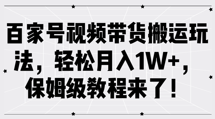 百家号视频带货搬运玩法，轻松月入1W+，保姆级教程来了！-无忧资源网
