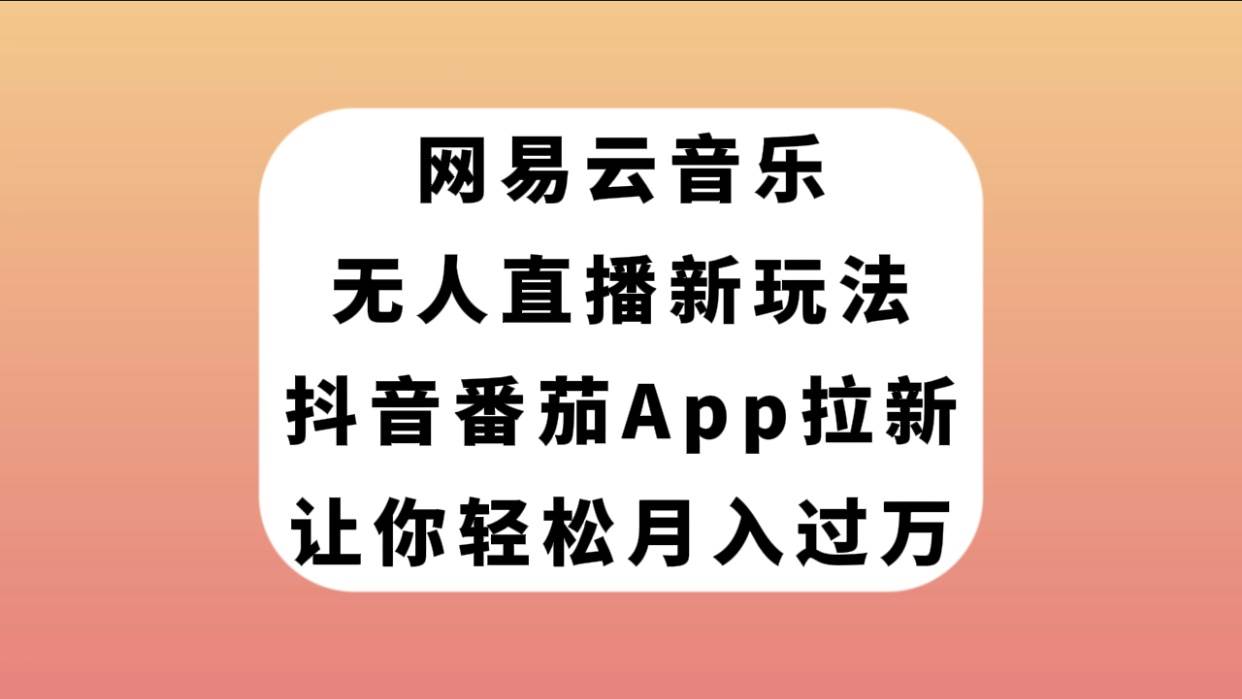网易云音乐无人直播新玩法，抖音番茄APP拉新，让你轻松月入过万-无忧资源网