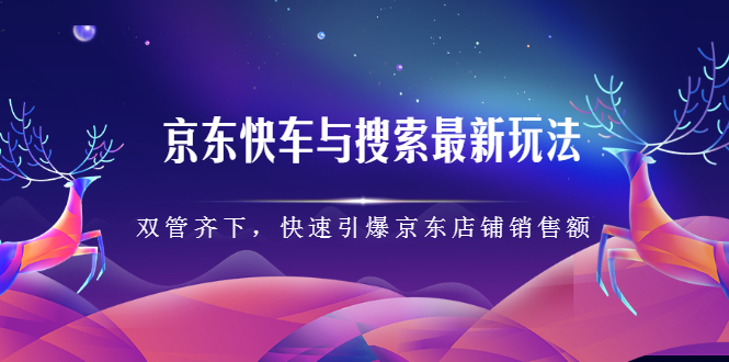 京东快车与搜索最新玩法,四个维度抢占红利,引爆京东平台-无忧资源网