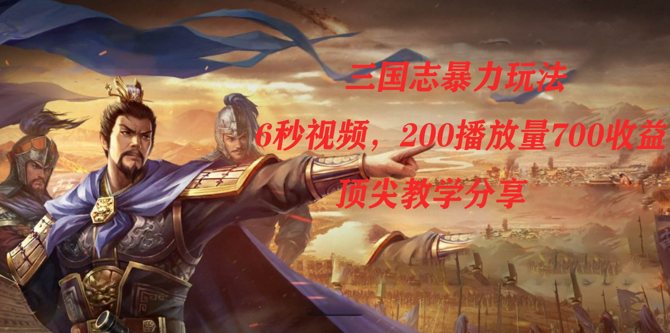 三国志暴力玩法，6秒视频，200播放量700收益，顶尖教学分享-无忧资源网