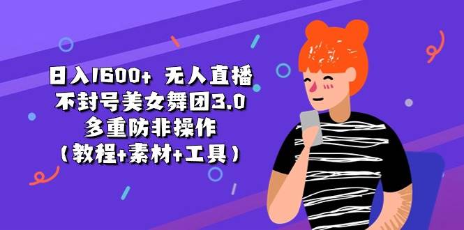 日入1600+ 无人直播不封号美女舞团3.0 多重防非操作(教程+素材+工具)-无忧资源网