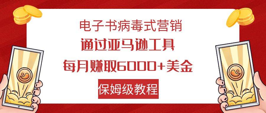 电子书病毒式营销 通过亚马逊工具每月赚6000+美金 小白轻松上手 保姆级教程-无忧资源网