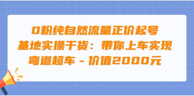 0粉纯自然流量正价起号基地实操干货:带你上车实现弯道超车 - 价值2000元-无忧资源网
