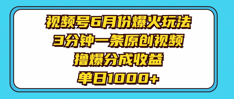 视频号6月份爆火玩法，3分钟一条原创视频，撸爆分成收益，单日1000+-无忧资源网