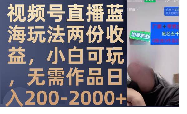 视频号直播蓝海玩法两份收益，小白可玩，无需作品日入200-2000+-无忧资源网