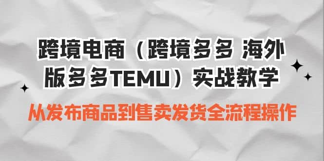 跨境电商（跨境多多 海外版多多TEMU）实操教学 从发布商品到售卖发货全流程-无忧资源网