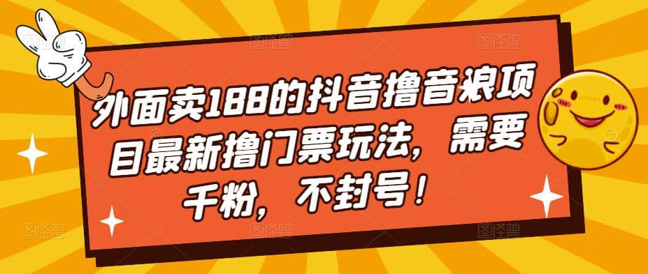 外面卖188的抖音撸音浪项目最新撸门票玩法,需要千粉,不封号-无忧资源网