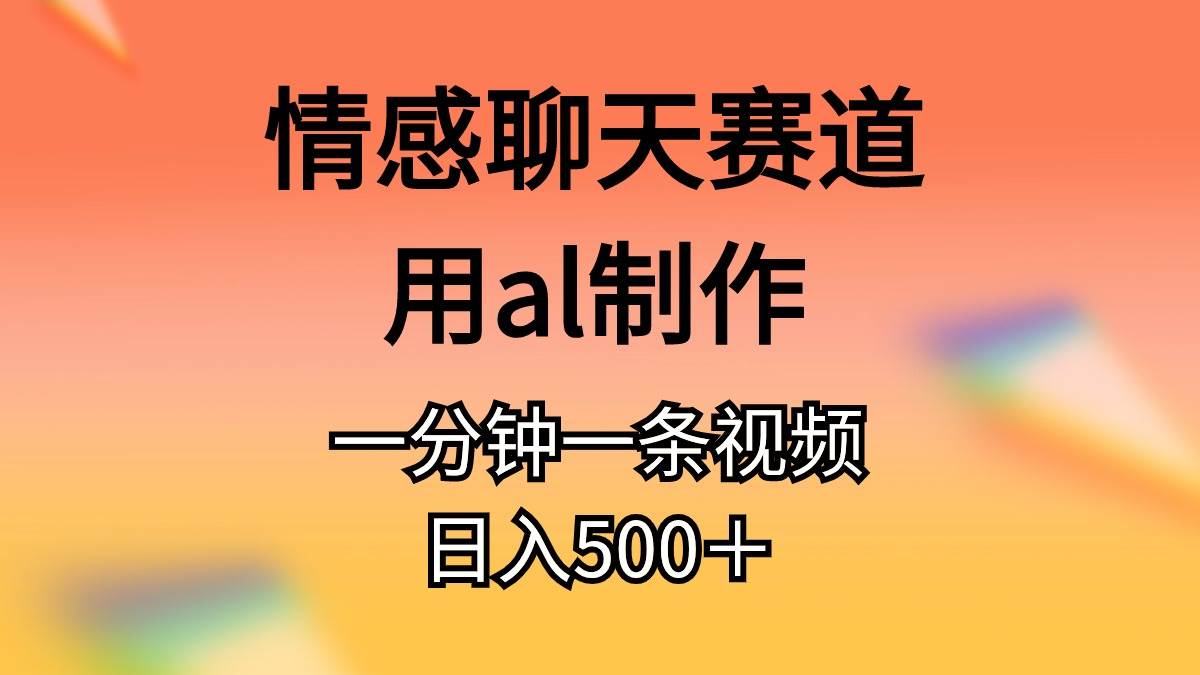 情感聊天赛道用al制作一分钟一条原创视频日入500＋-无忧资源网