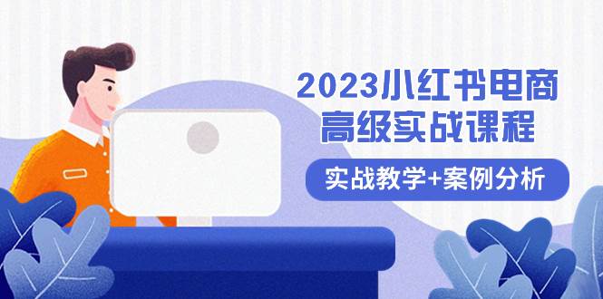 2023小红书-电商高级实战课程，实战教学+案例分析（38节课）-无忧资源网