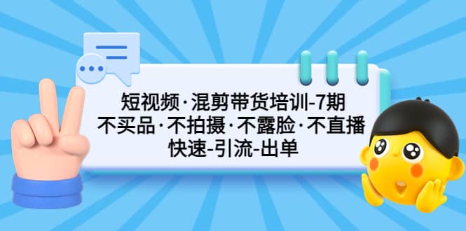 短视频·混剪带货培训-第7期 不买品·不拍摄·不露脸·不直播 快速引流出单-无忧资源网