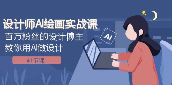 设计师AI绘画实战课:百万粉丝的设计博主教你用AI做设计(41节课)-无忧资源网