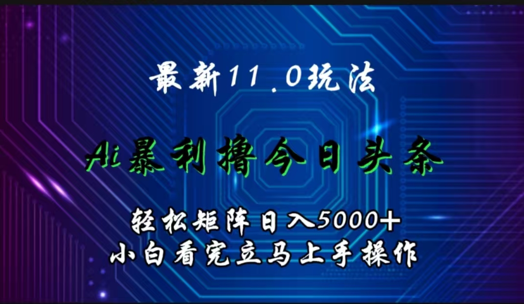 最新11.0玩法 AI辅助撸今日头条轻松实现矩阵日入5000+小白看完即可上手矩阵操作-无忧资源网