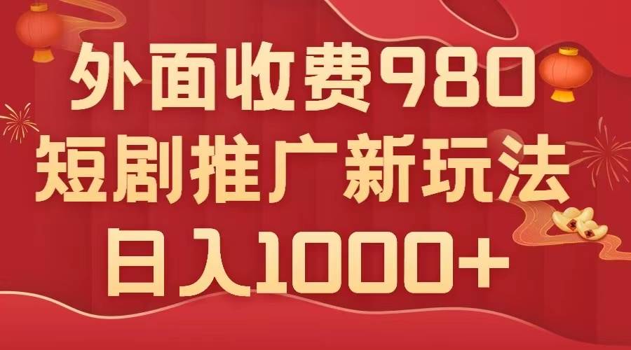 外面收费980，短剧推广最新搬运玩法，几分钟一个作品，日入1000+-无忧资源网