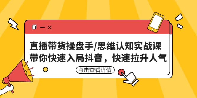 直播带货操盘手/思维认知实战课：带你快速入局抖音，快速拉升人气-无忧资源网