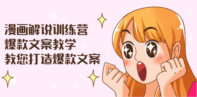 漫画解说训练营：爆款文案教学，教您打造爆款文案（文案课+剪辑课）-无忧资源网