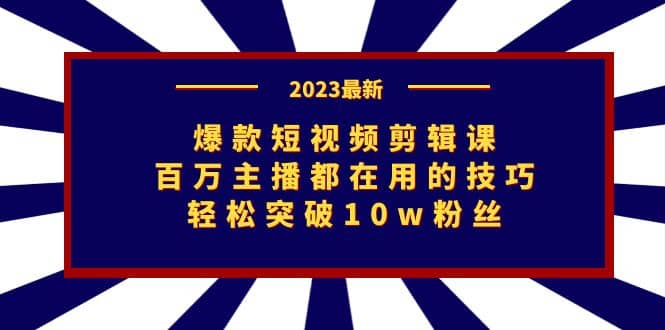 爆款短视频剪辑课：百万主播都在用的技巧，轻松突破10w粉丝-无忧资源网