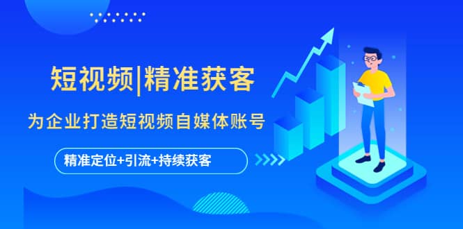 短视频|精准获客 为企业打造短视频自媒体账号 (精准定位+引流+持续获客)-无忧资源网