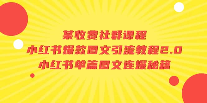 某收费社群课程：小红书爆款图文引流教程2.0+小红书单篇图文连爆秘籍-无忧资源网