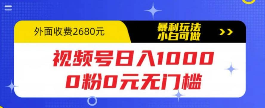 视频号日入1000，0粉0元无门槛，暴利玩法，小白可做，拆解教程-无忧资源网